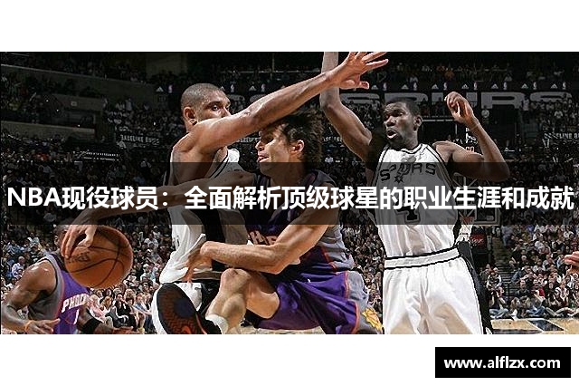 NBA现役球员：全面解析顶级球星的职业生涯和成就