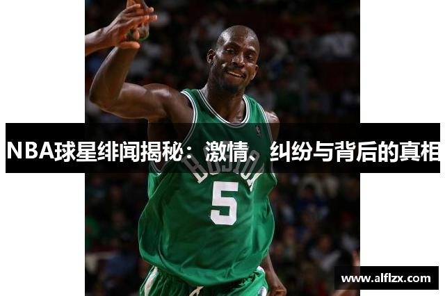 NBA球星绯闻揭秘：激情、纠纷与背后的真相