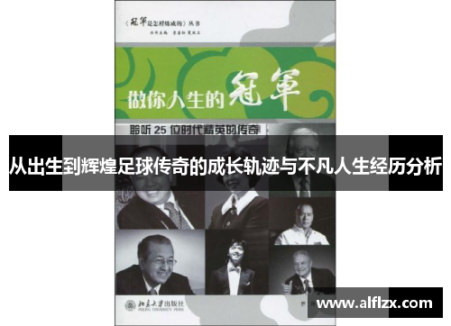 从出生到辉煌足球传奇的成长轨迹与不凡人生经历分析
