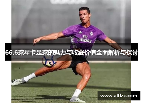 66.6球星卡足球的魅力与收藏价值全面解析与探讨