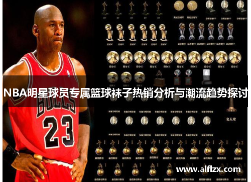 NBA明星球员专属篮球袜子热销分析与潮流趋势探讨