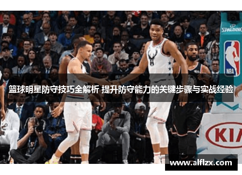 篮球明星防守技巧全解析 提升防守能力的关键步骤与实战经验