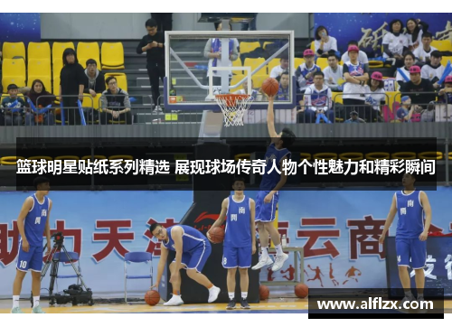 篮球明星贴纸系列精选 展现球场传奇人物个性魅力和精彩瞬间