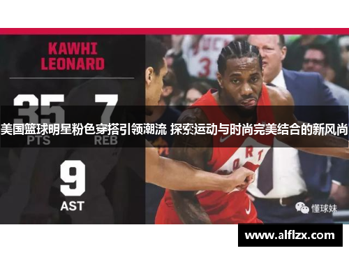 美国篮球明星粉色穿搭引领潮流 探索运动与时尚完美结合的新风尚