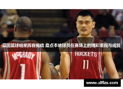 蓝田篮球明星阵容揭晓 盘点本地球员在赛场上的精彩表现与成就