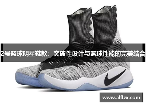 2号篮球明星鞋款：突破性设计与篮球性能的完美结合